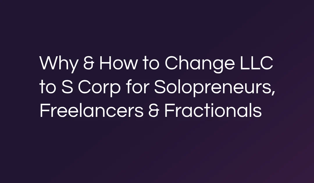 Why & How to Change LLC to S Corp for Solopreneurs, Freelancers & Fractionals