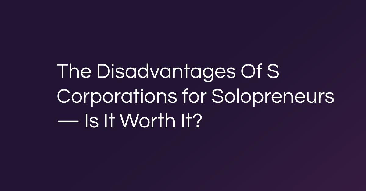 The Disadvantages Of S Corporations for Solopreneurs — Is It Worth It Featured Blog Post Image