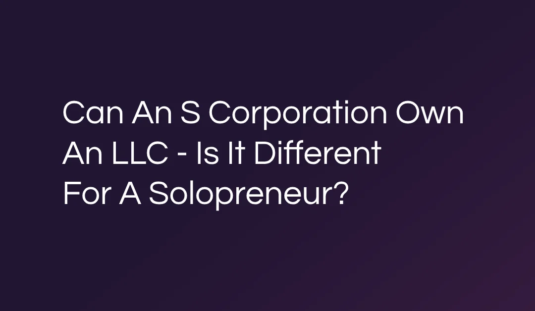 Can An S Corporation Own An LLC – Is It Different For A Solopreneur?