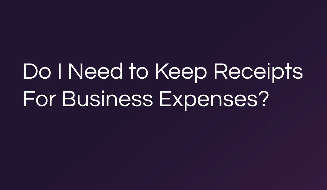 Do I Need to Keep Receipts For Business Expenses?