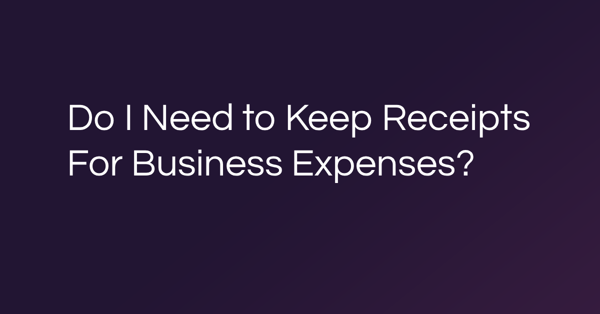 Do I Need to Keep Receipts For Business Expenses?