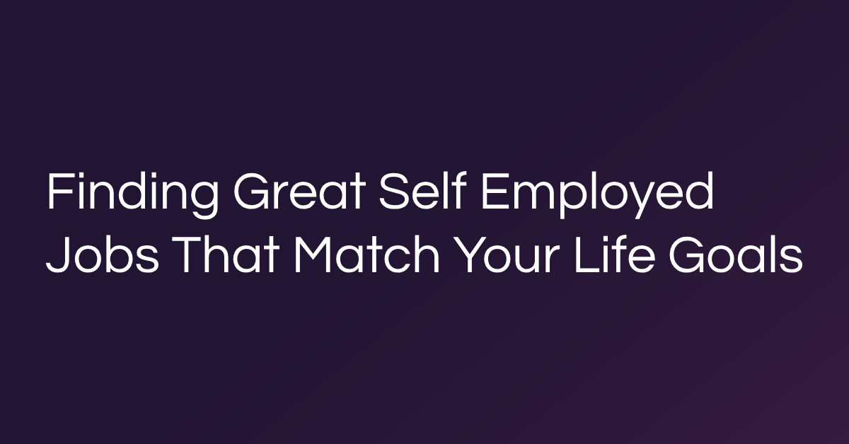 Finding Great Self Employed Jobs That Match Your Life Goals