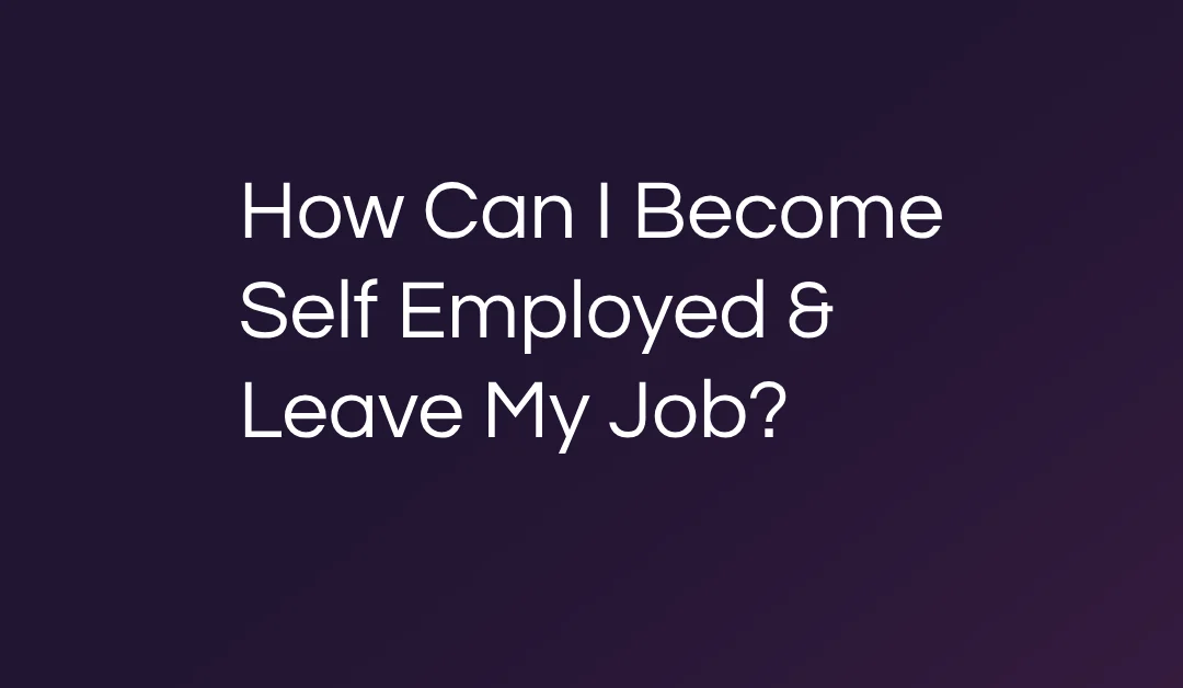How Can I Become Self Employed & Leave My Job?