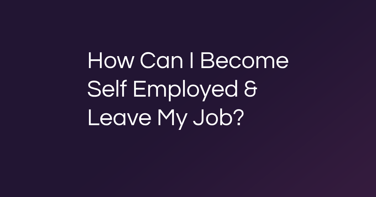 How Can I Become Self Employed & Leave My Job?