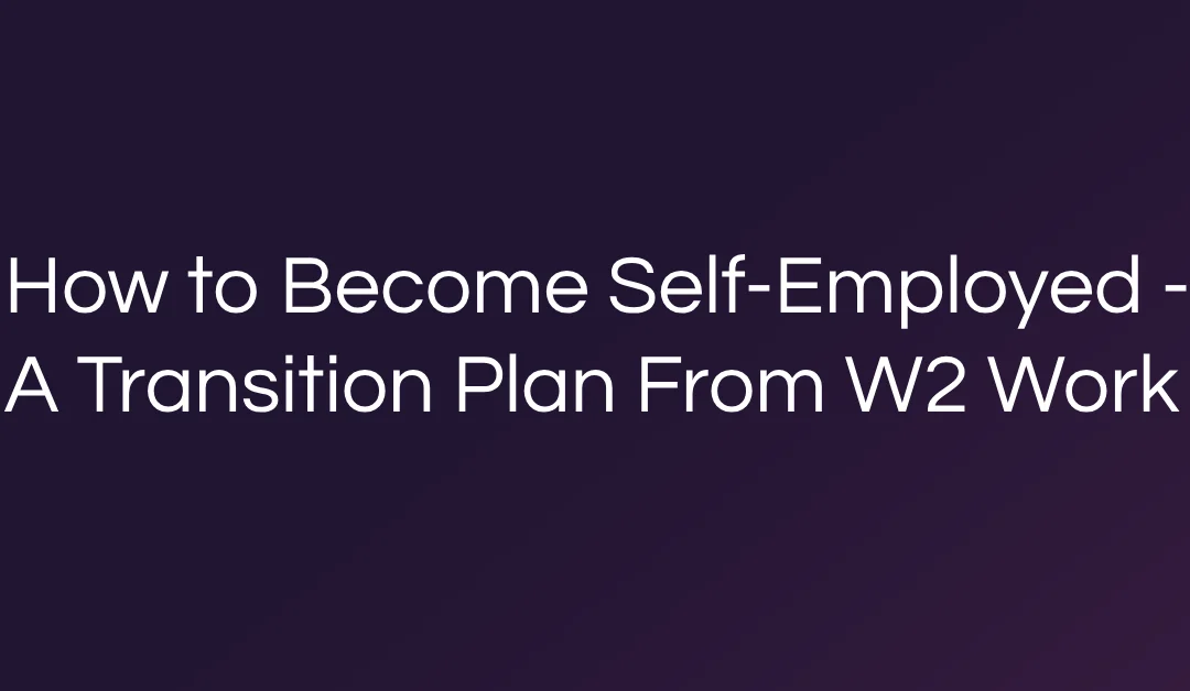How to Become Self-Employed – A Transition Plan From W2 Work