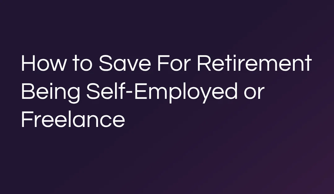 How to Save For Retirement Being Self-Employed or Freelance