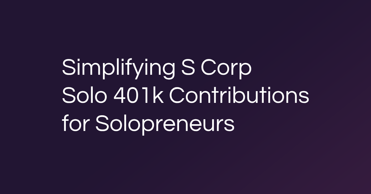 Simplifying S Corp Solo 401k Contributions for Solopreneurs