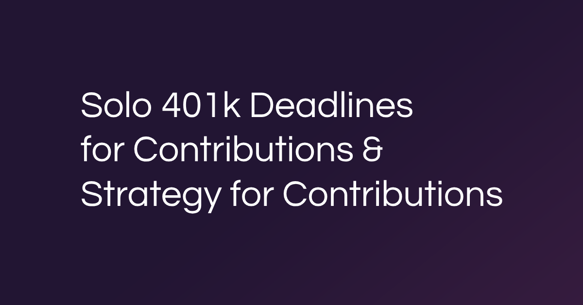 Solo 401k Deadlines for Contributions & Strategy for Contributions