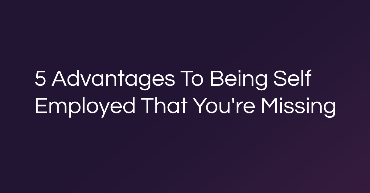 5 Advantages To Being Self Employed That You're Missing
