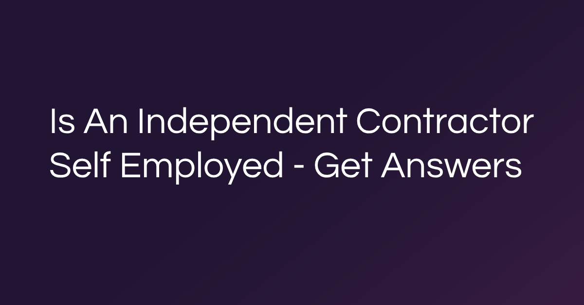 Is An Independent Contractor Self Employed - Get Answers