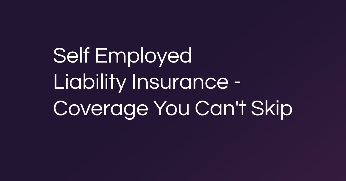 Self Employed Liability Insurance - Coverage You Can't Skip