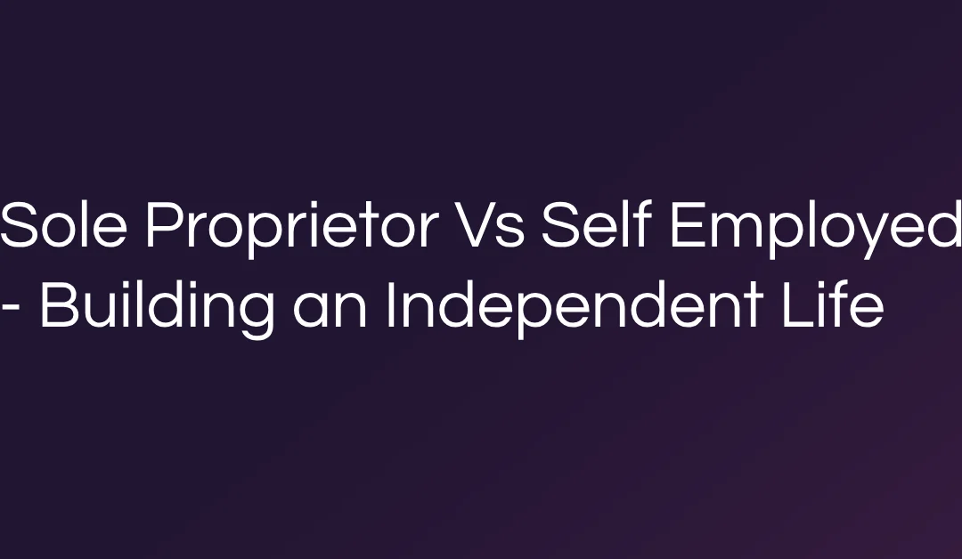 Sole Proprietor Vs Self Employed – Building an Independent Life