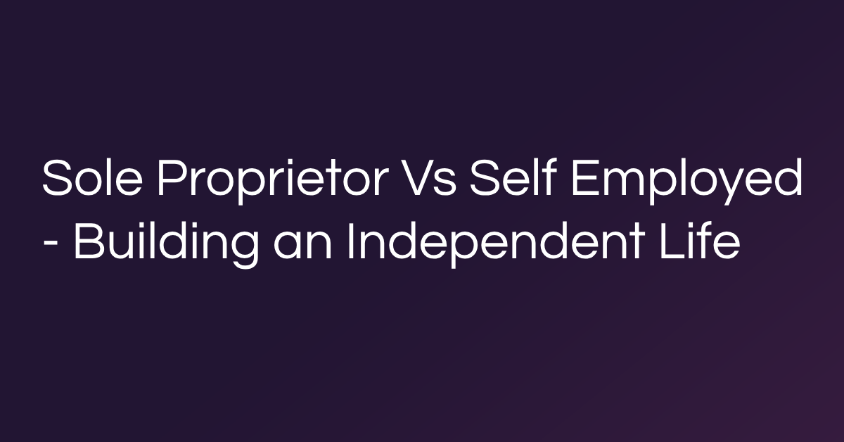 Sole Proprietor Vs Self Employed - Building an Independent Life